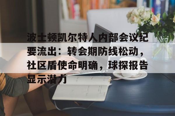 波士顿凯尔特人内部会议纪要流出：转会期防线松动，社区盾使命明确，球探报告显示潜力的简单介绍